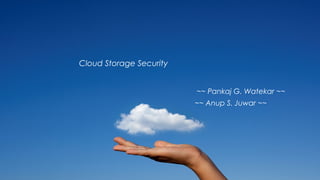 Cloud Storage Security
~~ Pankaj G. Watekar ~~
~~ Anup S. Juwar ~~
 