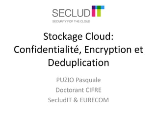 Stockage Cloud: 
Confidentialité, Encryption et 
Deduplication 
PUZIO Pasquale 
Doctorant CIFRE 
SecludIT & EURECOM 
 