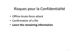 Risques pour la Confidentialité
• Offline brute-force attack
• Confirmation of a file
• Learn the remaining information
12
 