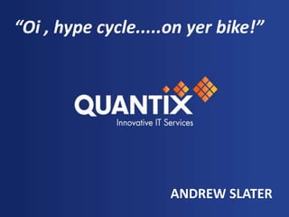 “Oi , hype cycle.....on yer bike!”      ANDREW SLATER 