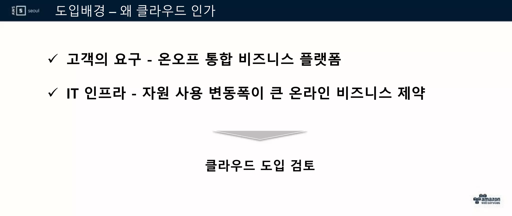 도입배경 – 왜 클라우드 인가
 고객의 요구 - 온오프 통합 비즈니스 플랫폼
 IT 인프라 - 자원 사용 변동폭이 큰 온라인 비즈니스 제약
클라우드 도입 검토
 