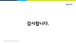 © NEXON Korea Corporation All Rights Reserved.
감사합니다.
 