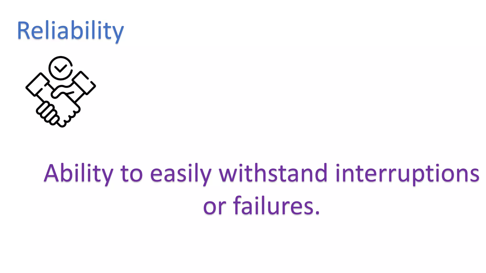 Reliability
Ability to easily withstand interruptions
or failures.
 