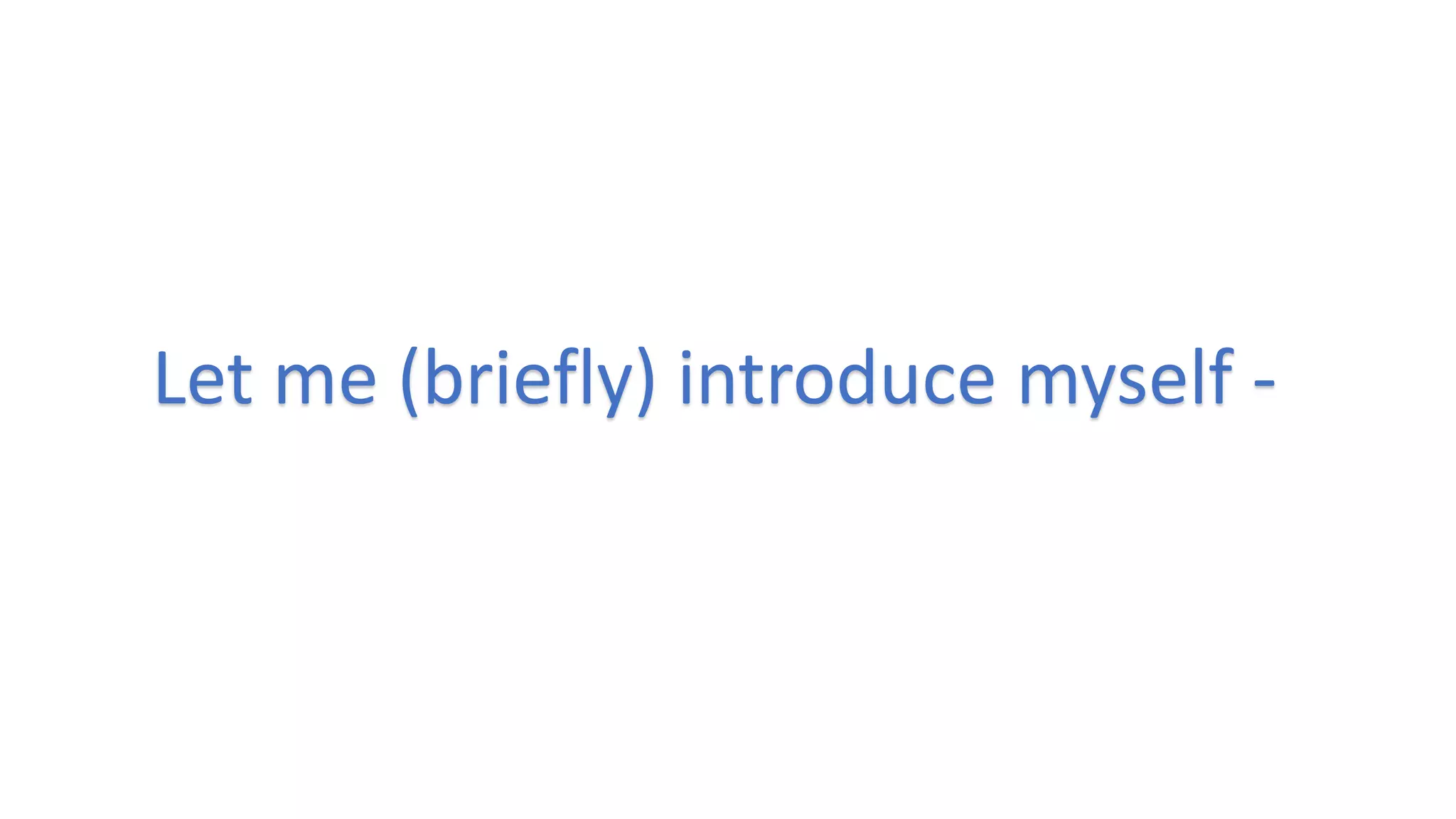 Let me (briefly) introduce myself -
 