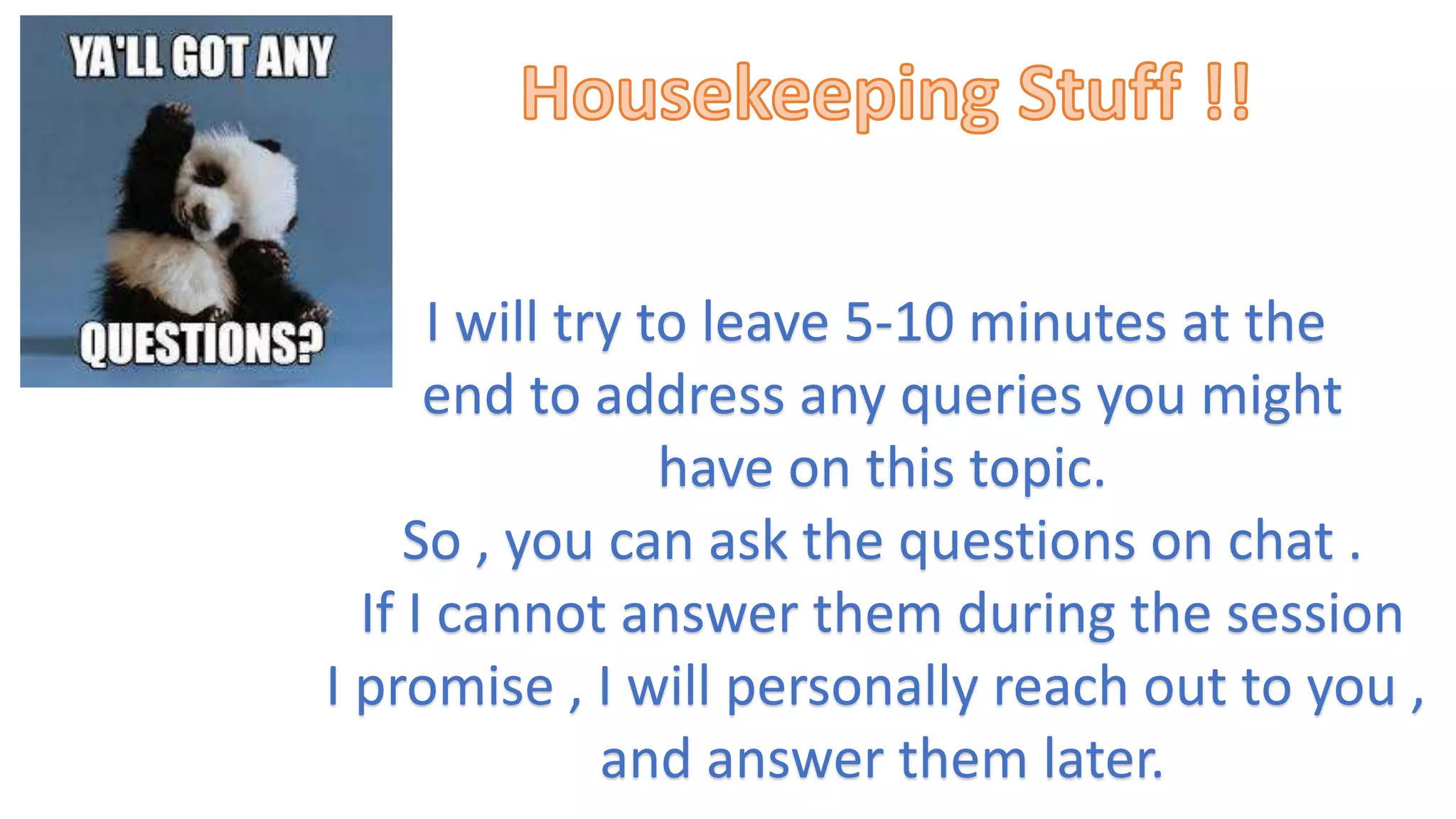 I will try to leave 5-10 minutes at the
end to address any queries you might
have on this topic.
So , you can ask the questions on chat .
If I cannot answer them during the session
I promise , I will personally reach out to you ,
and answer them later.
 