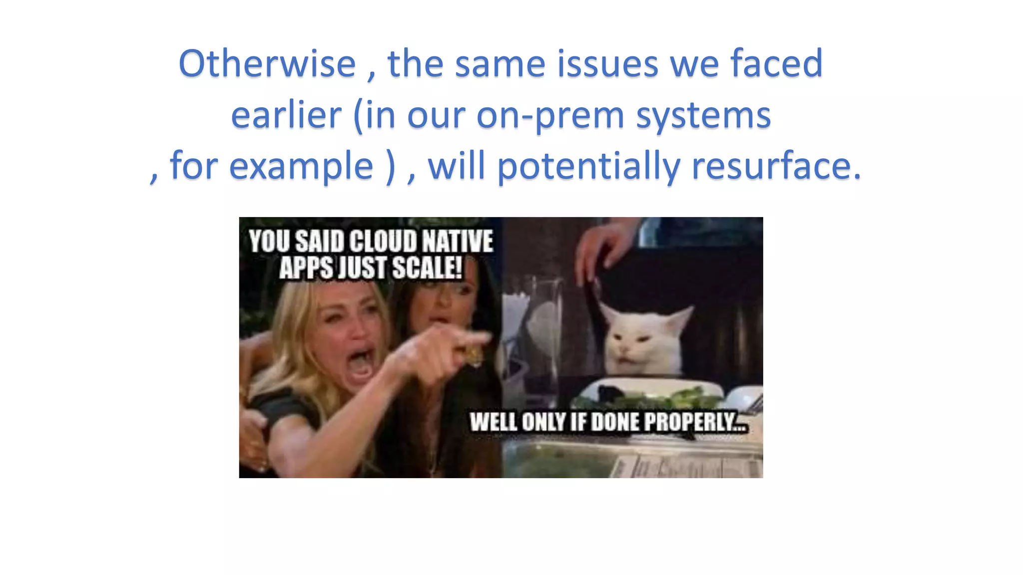 Otherwise , the same issues we faced
earlier (in our on-prem systems
, for example ) , will potentially resurface.
 