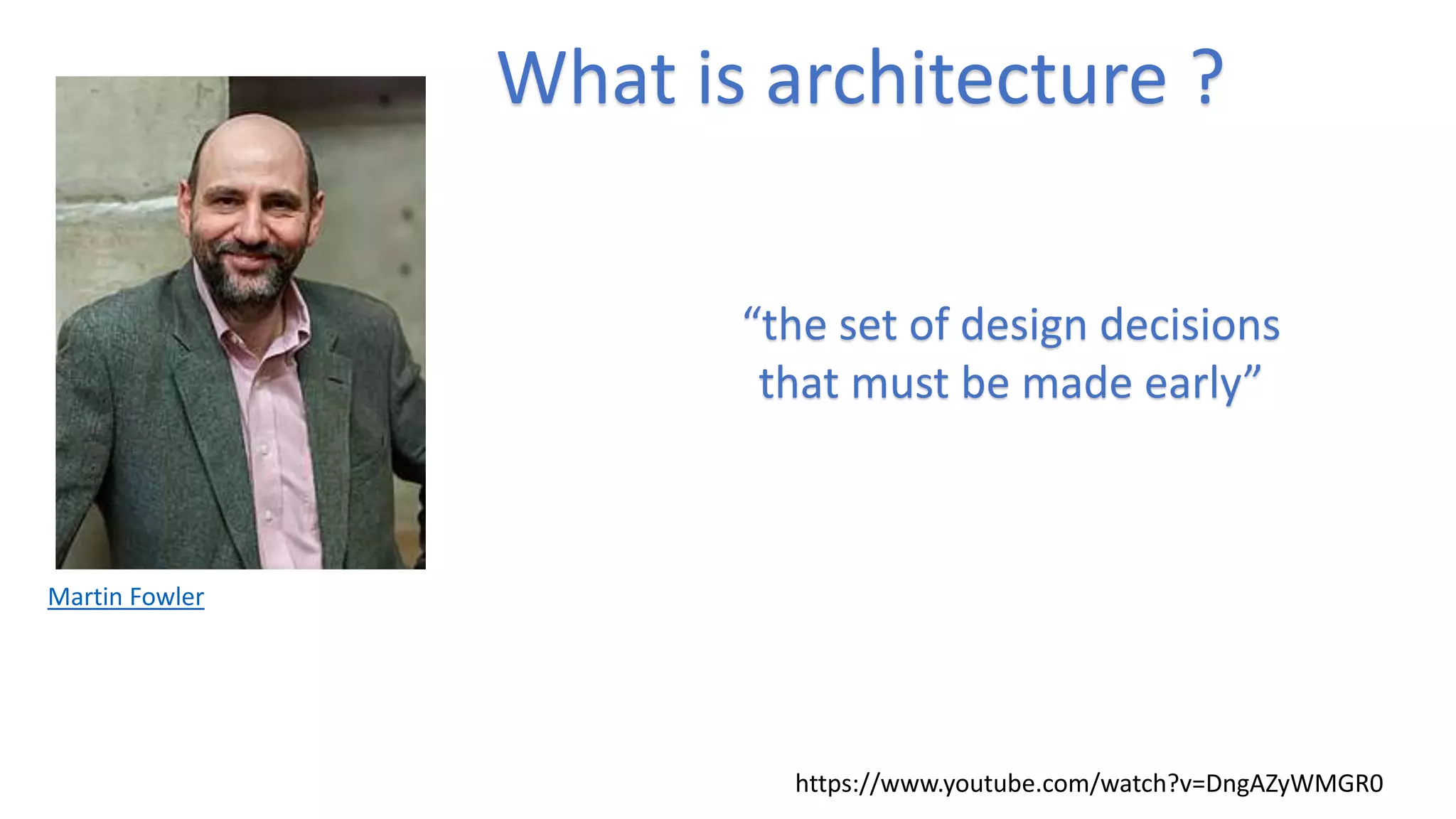 Martin Fowler
https://www.youtube.com/watch?v=DngAZyWMGR0
“the set of design decisions
that must be made early”
What is architecture ?
 