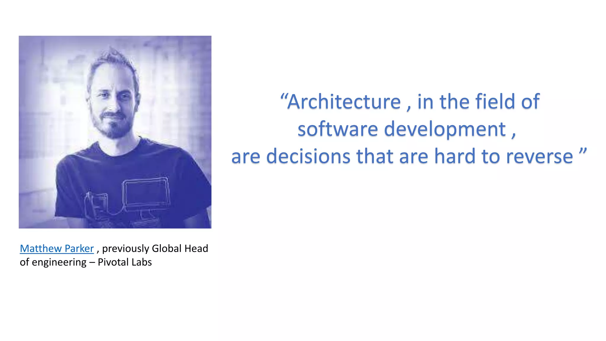 Matthew Parker , previously Global Head
of engineering – Pivotal Labs
“Architecture , in the field of
software development ,
are decisions that are hard to reverse ”
 