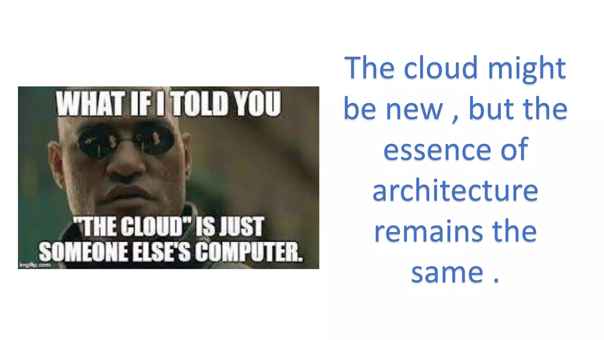 The cloud might
be new , but the
essence of
architecture
remains the
same .
 