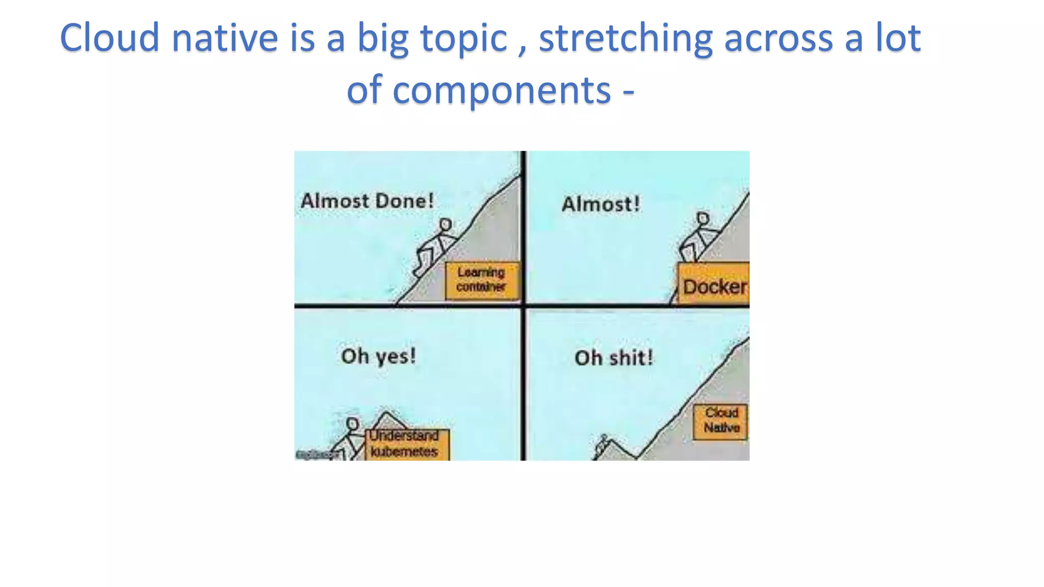 Cloud native is a big topic , stretching across a lot
of components -
 