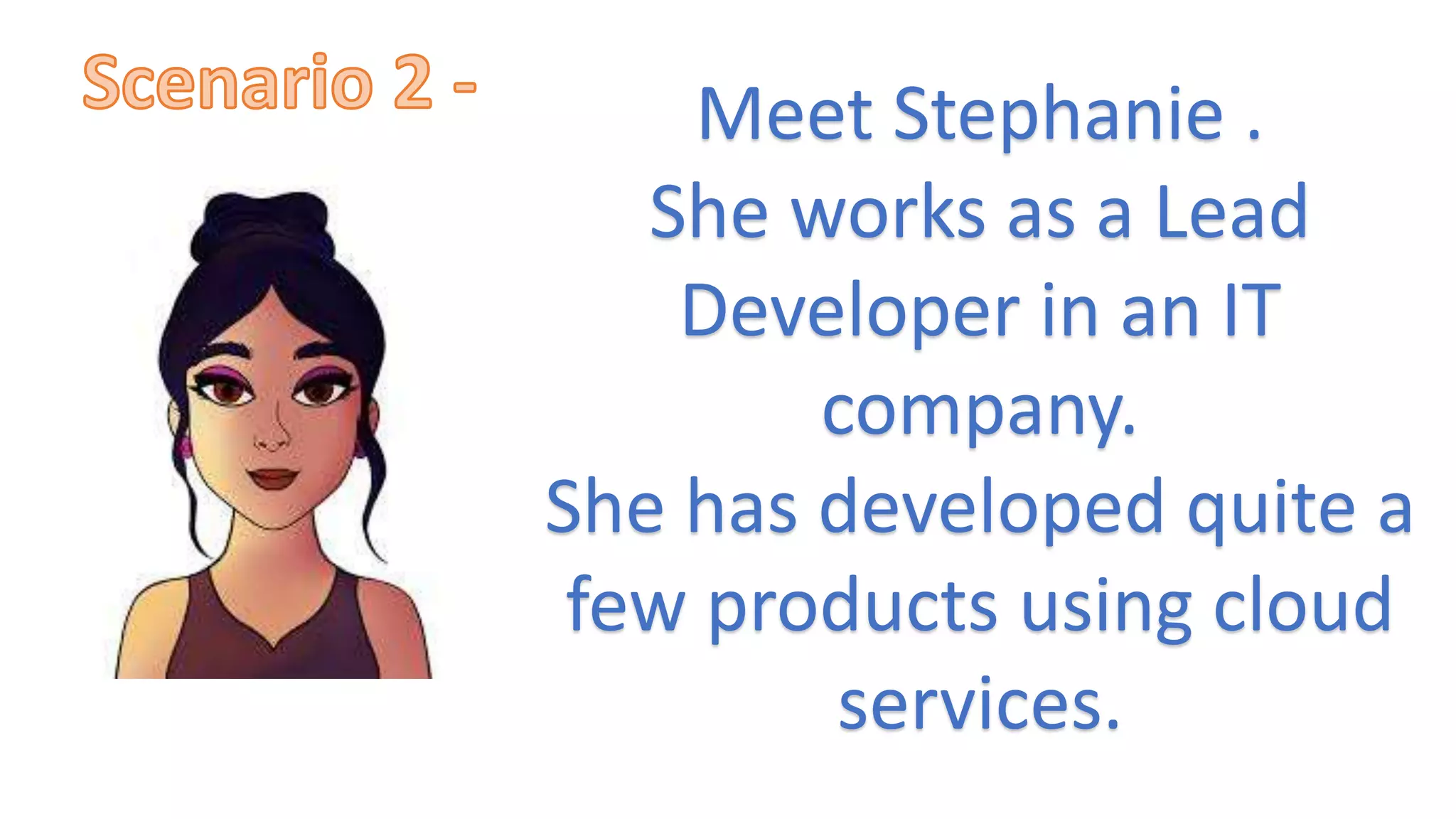 Meet Stephanie .
She works as a Lead
Developer in an IT
company.
She has developed quite a
few products using cloud
services.
 