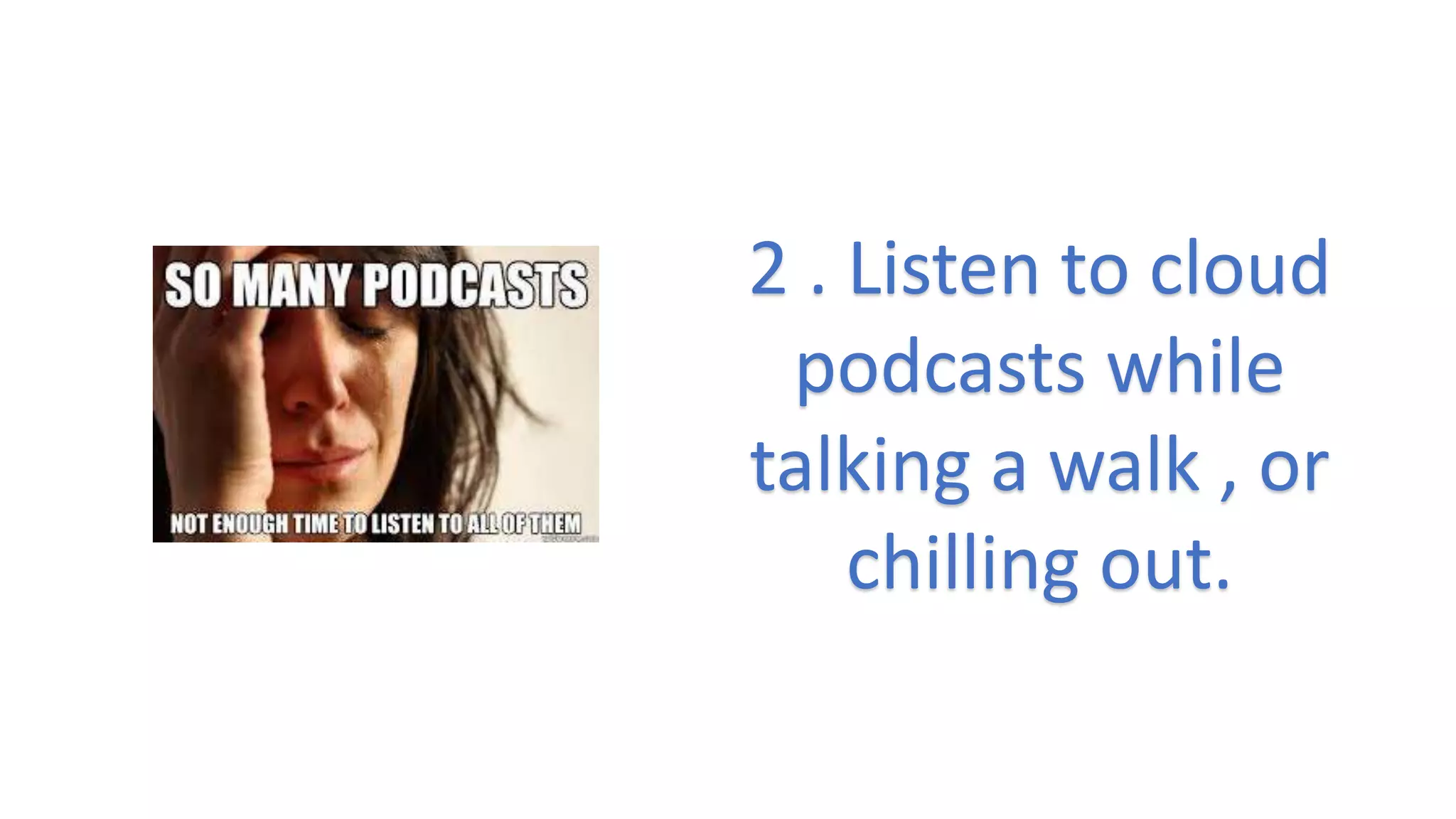 2 . Listen to cloud
podcasts while
talking a walk , or
chilling out.
 