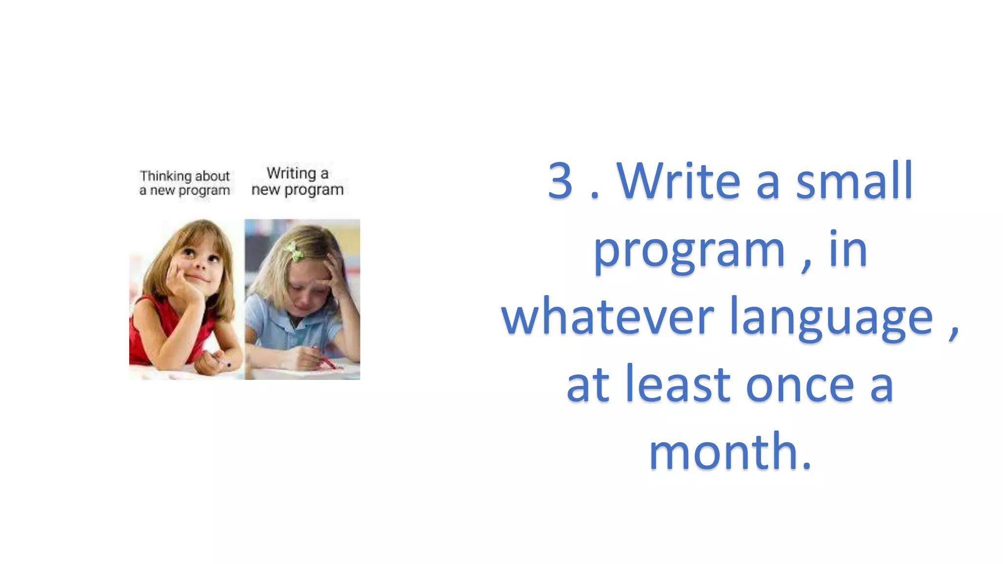 3 . Write a small
program , in
whatever language ,
at least once a
month.
 