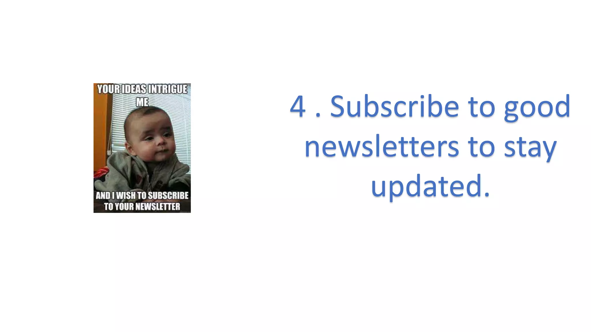 4 . Subscribe to good
newsletters to stay
updated.
 