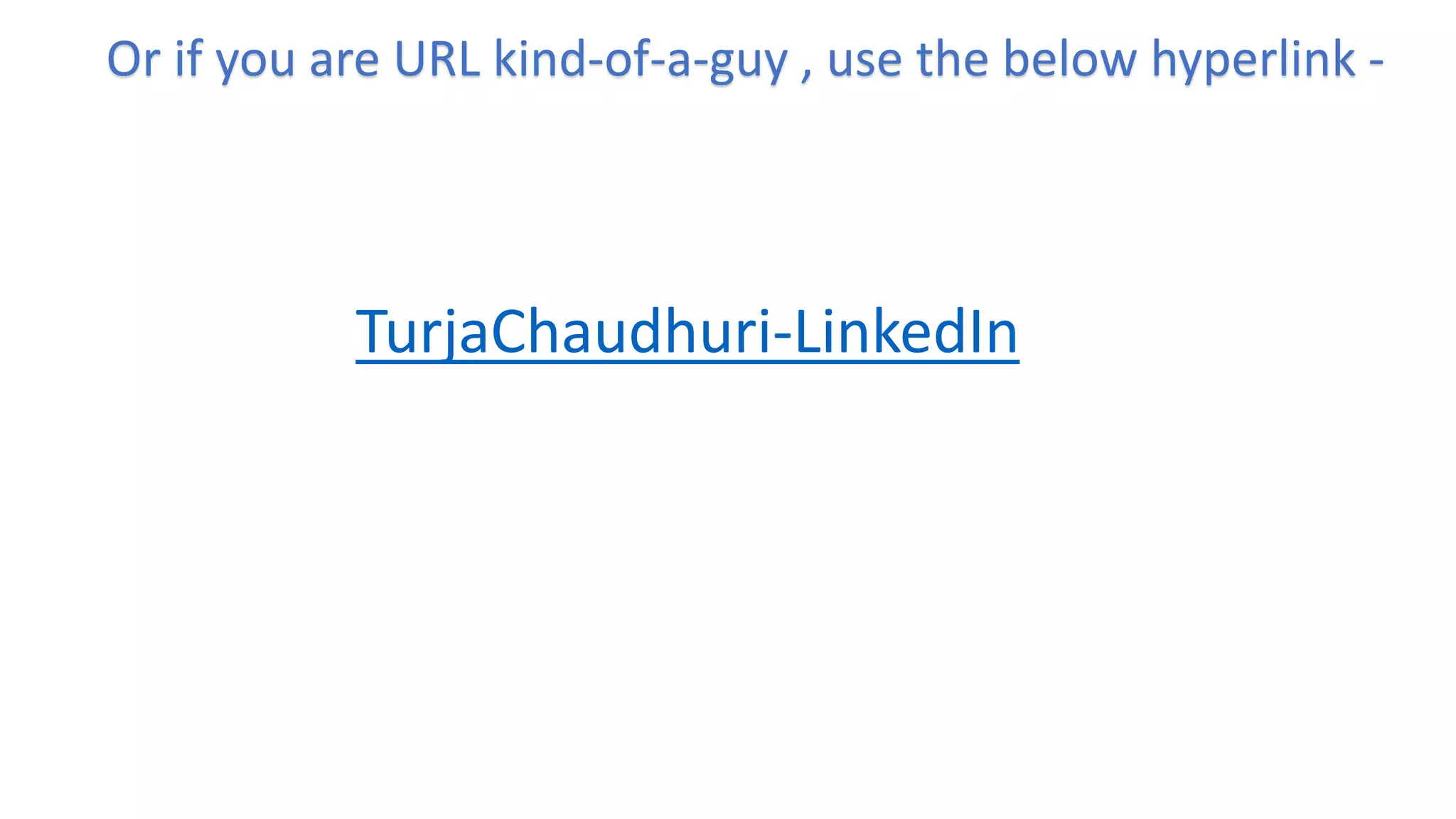 Or if you are URL kind-of-a-guy , use the below hyperlink -
TurjaChaudhuri-LinkedIn
 