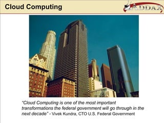 Cloud Computing“Cloud Computing is one of the most important transformations the federal government will go through in the next decade” - Vivek Kundra, CTO U.S. Federal Government
