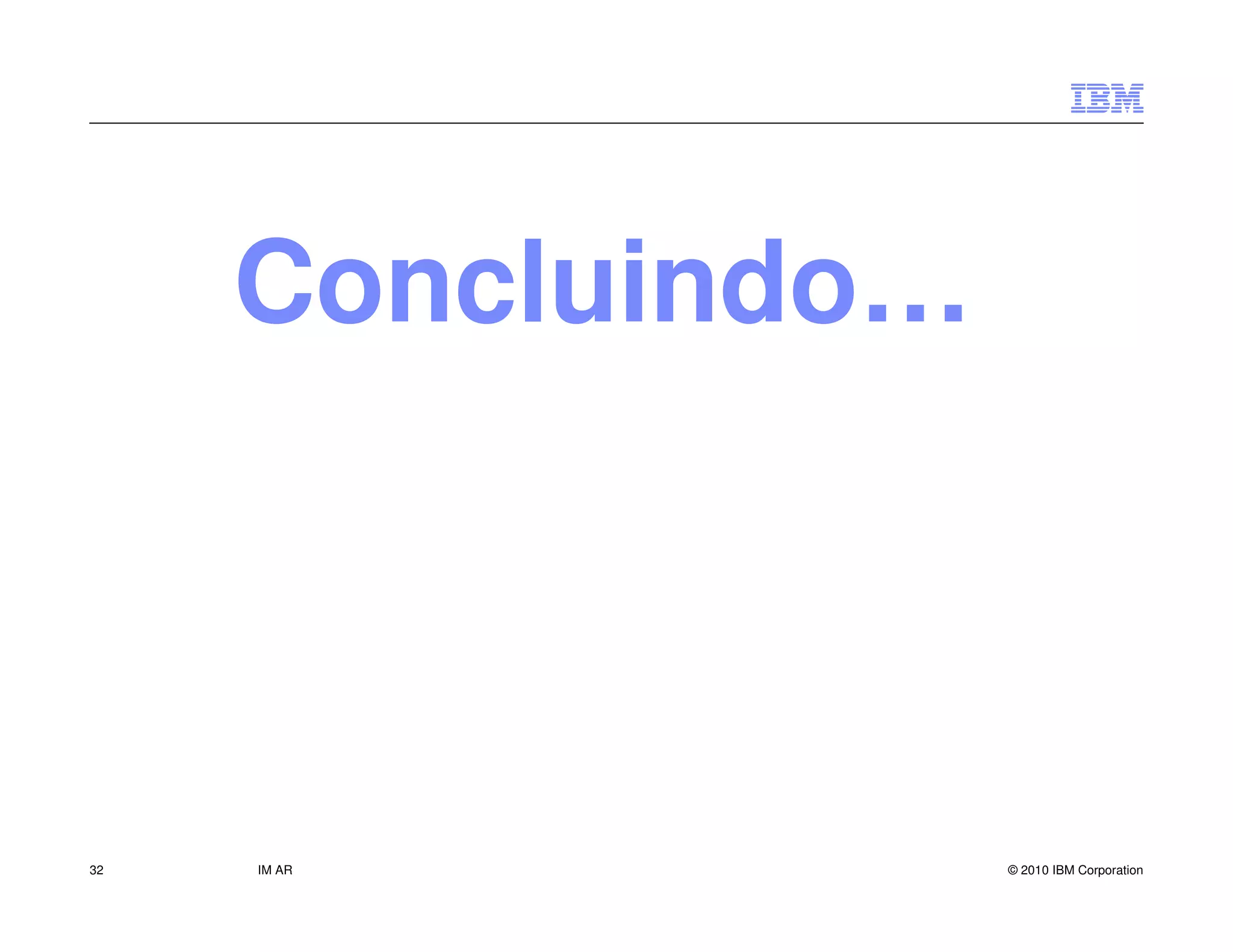 Concluindo…



32   IM AR         © 2010 IBM Corporation
 