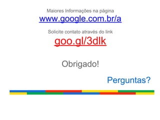Maiores Informações na página
www.google.com.br/a
 Solicite contato através do link

    goo.gl/3dlk

       Obrigado!
                              Perguntas?
 