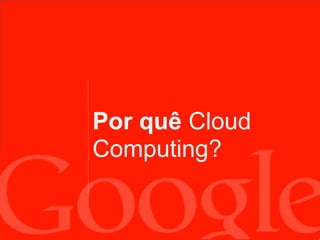 Por quê Cloud
Computing?
 