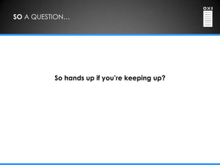 SO A QUESTION…




          So hands up if you’re keeping up?
 