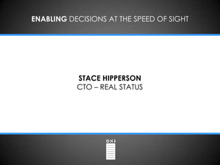 ENABLING DECISIONS AT THE SPEED OF SIGHT




           STACE HIPPERSON
           CTO – REAL STATUS
 