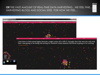 OR THE VAST AMOUNT OF REAL-TIME DATA HARVESTING…WE FEEL FINE…
HARVESTING BLOGS AND SOCIAL SITES FOR HOW WE FEEL…
 