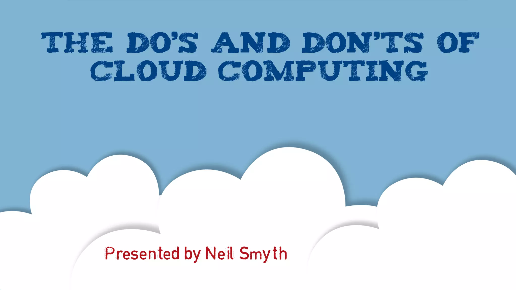 The do’s and don’ts of
cloud computing
Presented by Neil Smyth