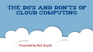 The do’s and don’ts of
  cloud computing




   Presented by Neil Smyth
 