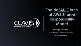 The deFAULT truth
of AWS Shared
Responsibility
Model
Rodrigo Montoro
Head of Threat & Detection Research
@spookerlabs
 
