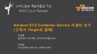스타트업과 개발자들을 위한 AWS 클라우드 태권
Amazon EC2 Container Service 자세히 보기
(고객사 Vingle과 함께)
김상필
솔루션즈 아키텍트, 한국아마존웹서비스
조휘철
소프트웨어 엔지니어, VINGLE.NET
 