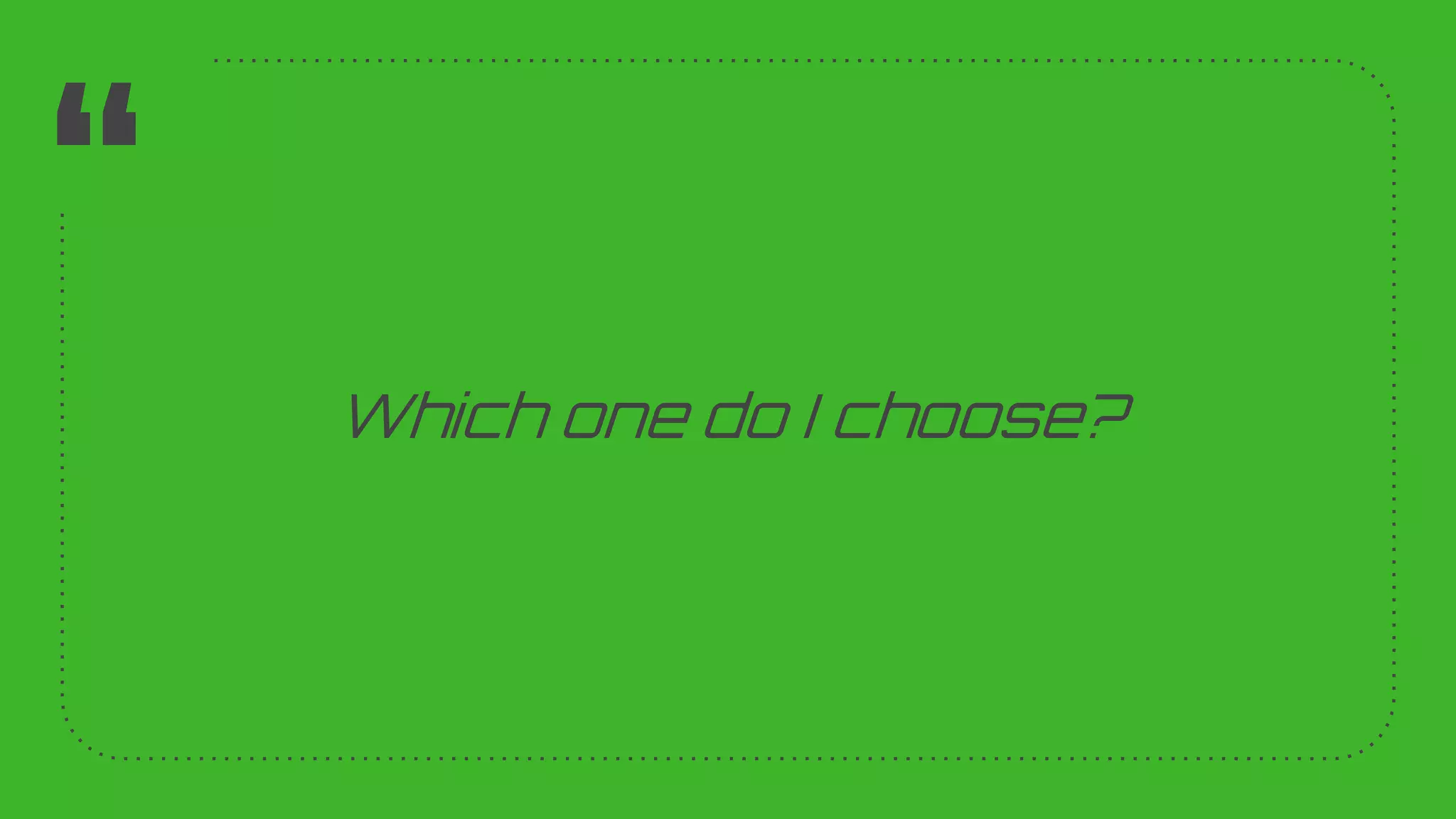 “
Which one do I choose?
17
 