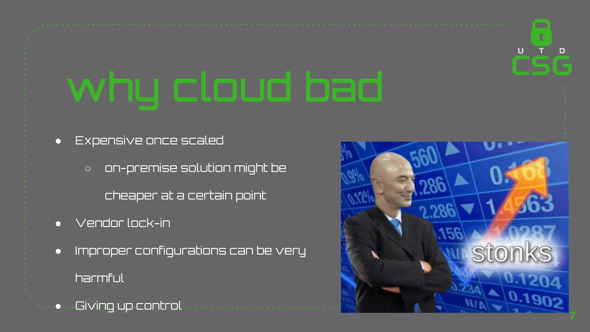 why cloud bad
● Expensive once scaled
○ on-premise solution might be
cheaper at a certain point
● Vendor lock-in
● Improper configurations can be very
harmful
● Giving up control
7
 