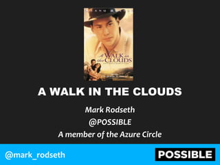 A WALK IN THE CLOUDS
Mark Rodseth
@POSSIBLE
A member of the Azure Circle
@mark_rodseth
 