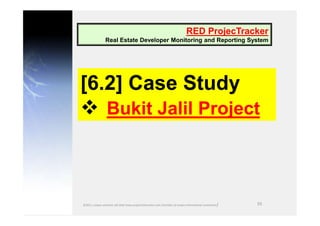 55
[6.2] Case Study
 Bukit Jalil Project
RED ProjecTracker
Real Estate Developer Monitoring and Reporting System
©2011, c...