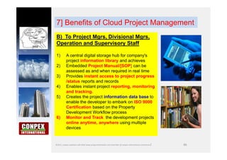 86
7] Benefits of Cloud Project Management
B) To Project Mgrs, Divisional Mgrs,
Operation and Supervisory Staff
1) A centr...