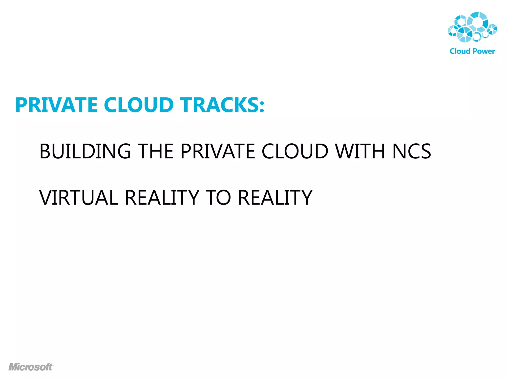 PRIVATE CLOUD TRACKS:

  BUILDING THE PRIVATE CLOUD WITH NCS

  VIRTUAL REALITY TO REALITY
 