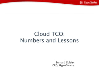 Cloud TCO:
Numbers and Lessons


            Bernard Golden
          CEO, HyperStratus
 