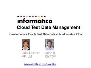 Cloud Test Data Management
Create Secure Oracle Test Data Sets with Informatica Cloud

Julie Lockner
VP ILM

Jay Hill
Dir TDM

InformaticaCloud.com/cloudtdm

 