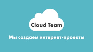 Cloud Team
Мы создаем интернет-проекты

 