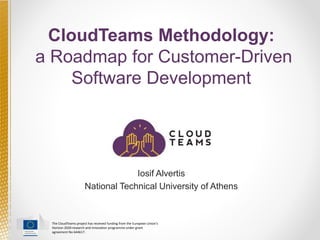The CloudTeams project has received funding from the European Union's
Horizon 2020 research and innovation programme under grant
agreement No 644617.
CloudTeams Methodology:
a Roadmap for Customer-Driven
Software Development
Iosif Alvertis
National Technical University of Athens
 