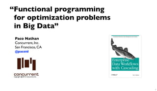 Copyright @2013, Concurrent, Inc.
Paco Nathan
Concurrent, Inc.
San Francisco, CA
@pacoid
“Functional programming
for optimization problems
in Big Data”
1
 