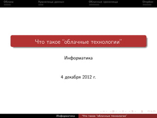 Облака    Хранилища данных             Облачные хранилища            Dropbox




         Что такое “облачные технологии”

                             Информатика



                        4 декабря 2012 г.




                     Информатика   Что такое “облачные технологии”
 