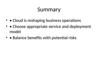 Summary
• • Cloud is reshaping business operations
• • Choose appropriate service and deployment
model
• • Balance benefits with potential risks
 