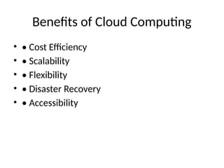 Benefits of Cloud Computing
• • Cost Efficiency
• • Scalability
• • Flexibility
• • Disaster Recovery
• • Accessibility
 