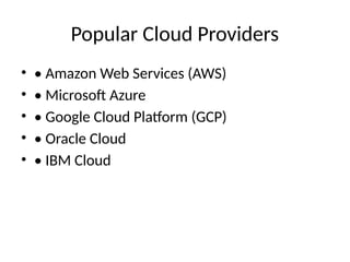 Popular Cloud Providers
• • Amazon Web Services (AWS)
• • Microsoft Azure
• • Google Cloud Platform (GCP)
• • Oracle Cloud
• • IBM Cloud
 
