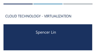 CLOUD TECHNOLOGY - VIRTUALIZATION
Spencer Lin
 
