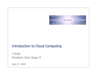 Introduction to Cloud Computing

J Singh
President, Early Stage IT

Sept 17, 2009
 