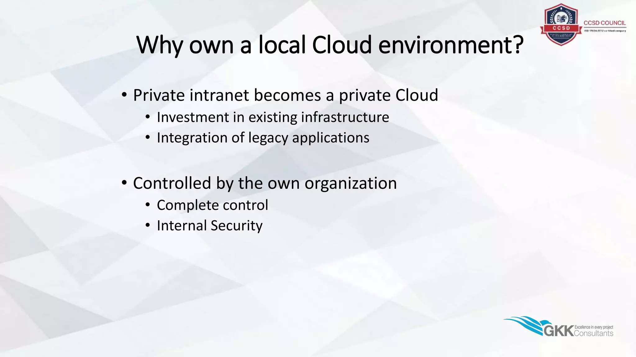 Why own a local Cloud environment?
• Private intranet becomes a private Cloud
• Investment in existing infrastructure
• Integration of legacy applications
• Controlled by the own organization
• Complete control
• Internal Security
 