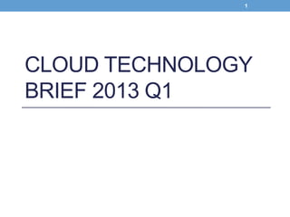 1

CLOUD TECHNOLOGY
BRIEF 2013 Q1

 