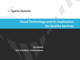 Jim Attardi
Vice President, Cloud Services
Cloud Technology and Its Implication
for Quality Services
 